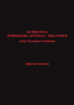 3D Printing Workbook / Journal / Organiser: (Your 25 projects Notebook)