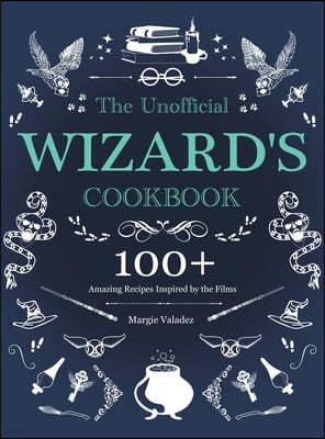 The Unofficial Wizard's Cookbook: 100+ Amazing Recipes Inspired by the Films