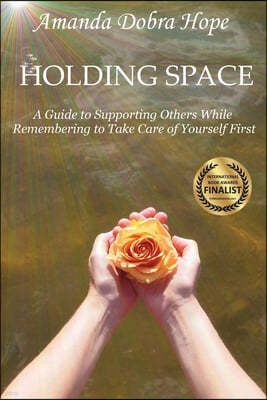 Holding Space: A Guide to Supporting Others While Remembering to Take Care of Yourself First