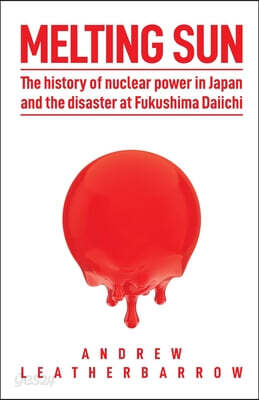 Melting Sun: The History of Nuclear Power in Japan and the Disaster at Fukushima Daiichi
