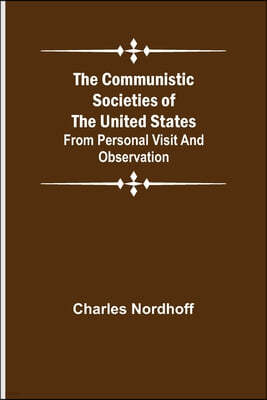 The Communistic Societies of the United States; From Personal Visit and Observation