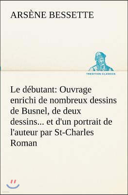 Tredition Classics Le D?butant: Ouvrage Enrichi de Nombreux Dessins de Busnel, de Deux Dessins... Et d'Un Portrait de l'Auteur Par St-Charles Roman de