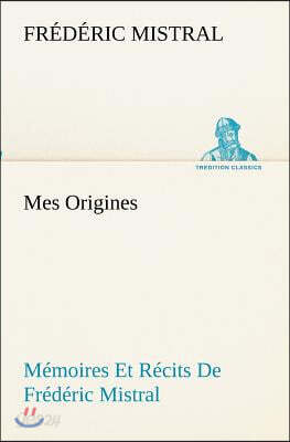 Mes Origines; Memoires Et Recits De Frederic Mistral