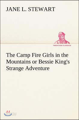The Camp Fire Girls in the Mountains or Bessie King's Strange Adventure