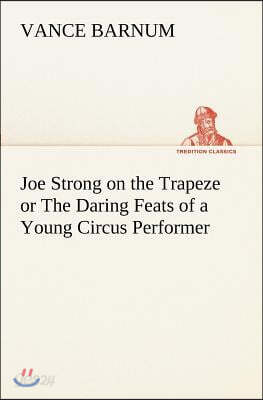 Joe Strong on the Trapeze or The Daring Feats of a Young Circus Performer