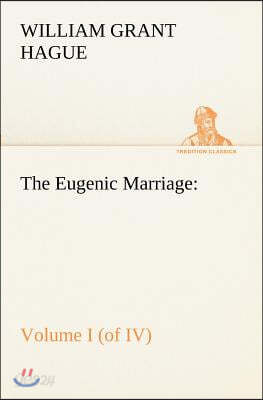 The Eugenic Marriage, Volume I. (of IV.) A Personal Guide to the New Science of Better Living and Better Babies