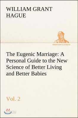 The Eugenic Marriage, Vol. 2 A Personal Guide to the New Science of Better Living and Better Babies
