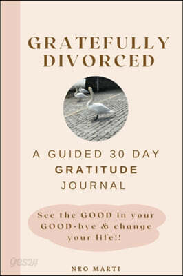 Gratefully Divorced: See the GOOD in your GOOD-bye & change your life!!