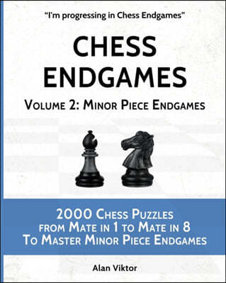 Chess Endgames, Volume 2: Minor Piece Endgames: 2000 Chess Puzzles from Mate in 1 to Mate in 8 To Master Minor Piece Endgames