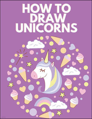 How to Draw Unicorns: A Step-By-Step Drawing Activity Book For Kids To Learn How To Draw Unicorns Using The Grid Copy Method Bonus Amazing U