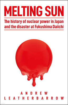 Melting Sun: The History of Nuclear Power in Japan and the Disaster at Fukushima Daiichi