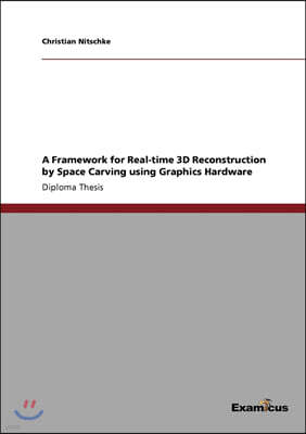 A Framework for Real-Time 3D Reconstruction by Space Carving Using Graphics Hardware
