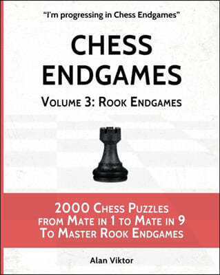 Chess Endgames, Volume 3: Rook Endgames: 2000 Chess Puzzles from Mate in 1 to Mate in 9 To Master Rook Endgames