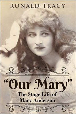 "Our Mary": The Stage Life of Mary Anderson
