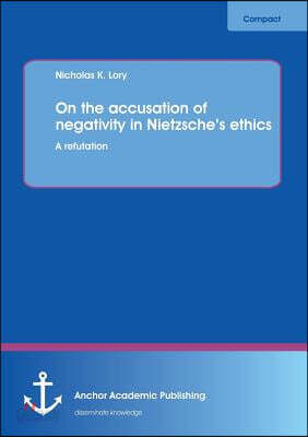 On the accusation of negativity in Nietzsche's ethics: A refutation