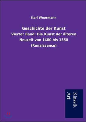 Geschichte der Kunst: Vierter Band: Die Kunst der alteren Neuzeit von 1400 bis 1550 (Renaissance)