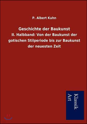 Geschichte der Baukunst: II. Halbband: Von der Baukunst der gotischen Stilperiode bis zur Baukunst der neuesten Zeit