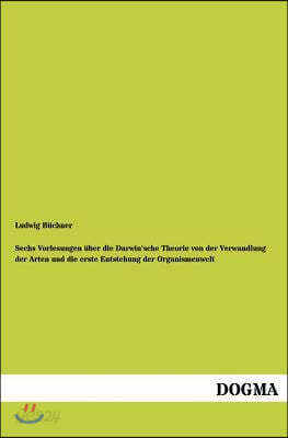 Sechs Vorlesungen uber die Darwin'sche Theorie von der Verwandlung der Arten und die erste Entstehung der Organismenwelt