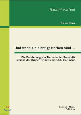 Und wenn sie nicht gestorben sind...: Die Darstellung von Tieren in der Romantik anhand der Bruder Grimm und E.T.A. Hoffmann