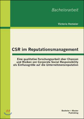 CSR im Reputationsmanagement: Eine qualitative Forschungsarbeit uber Chancen und Risiken von Corporate Social Responsibility als Einflussgroße auf d
