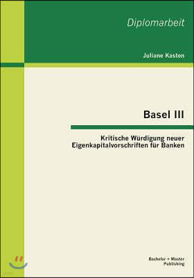 Basel III: Kritische Wurdigung neuer Eigenkapitalvorschriften fur Banken