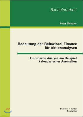 Bedeutung der Behavioral Finance fur Aktienanalysen: Empirische Analyse am Beispiel kalendarischer Anomalien