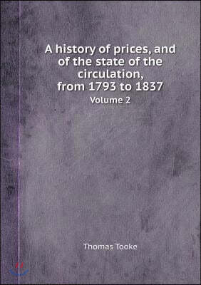 A History of Prices, and of the State of the Circulation, from 1793 to 1837 Volume 2