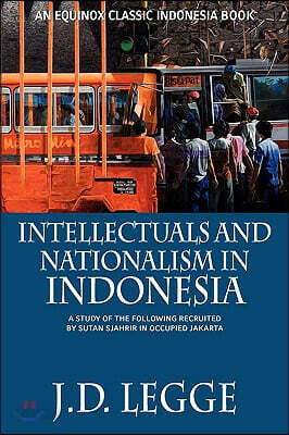 Intellectuals and Nationalism in Indonesia: A Study of the Following recruited by Sutan Sjahrir in Occupied Jakarta