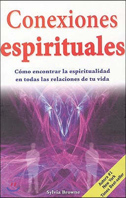 Conexiones Espirituales: Como Encontrar la Espiritualidad en Todas las Relaciones de Tu Vida = Spiritual Connections