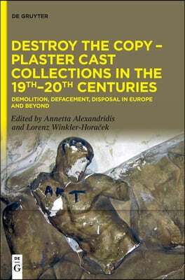 Destroy the Copy - Plaster Cast Collections in the 19th-20th Centuries: Demolition, Defacement, Disposal in Europe and Beyond