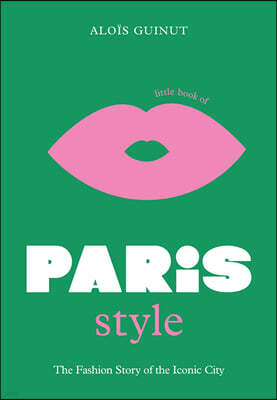 The Little Book of Paris Style: The Fashion Story of the Iconic City