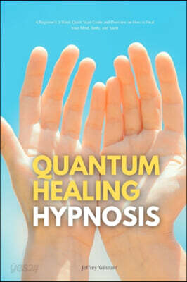 Quantum Healing Hypnosis: A Beginner's 2-Week Quick Start Guide and Overview on How to Heal Your Mind, Body, and Spirit: A Beginner's Overview,