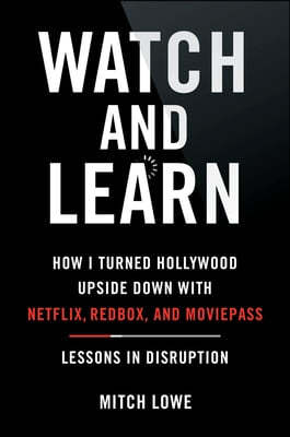 Watch and Learn: How I Turned Hollywood Upside Down with Netflix, Redbox, and Moviepass--Lessons in Disruption