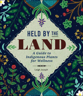 Held by the Land: A Guide to Indigenous Plants for Wellness