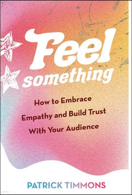 Feel Something: How to Embrace Empathy and Build Trust With Your Audience