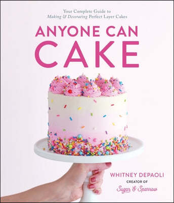 Anyone Can Cake: Your Complete Guide to Making & Decorating Perfect Layer Cakes