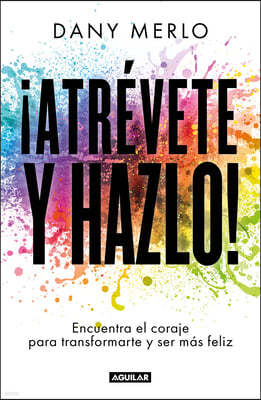 ¡Atrevete Y Hazlo! Encuentra El Coraje Para Transformarte Y Ser Mas Feliz / Dare to Just Do It!