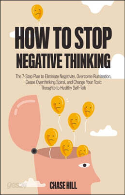How to Stop Negative Thinking: The 7-Step Plan to Eliminate Negativity, Overcome Rumination, Cease Overthinking Spiral, and Change Your Toxic Thought