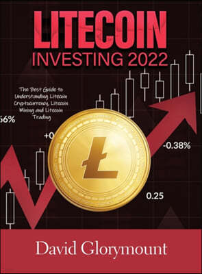 Litecoin Investing 2022: The Best Guide to Understanding Litecoin Cryptocurrency, Litecoin Mining and Litecoin Trading