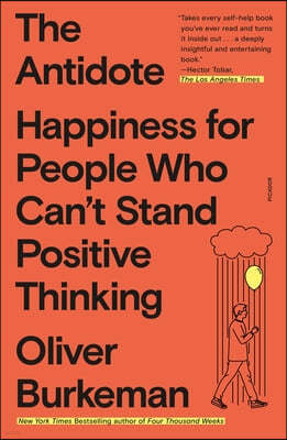 The Antidote: Happiness for People Who Can't Stand Positive Thinking