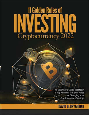 11 Golden Rules of Investing in Cryptocurrency 2022: The Beginner's Guide to Bitcoin & Top Altcoins. The Best Rules for Changing Your Cryptocurrency T