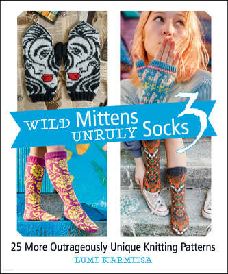 Wild Mittens and Unruly Socks 3: 25 More Outrageously Unique Knitting Patterns