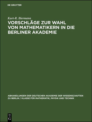 Vorschläge Zur Wahl Von Mathematikern in Die Berliner Akademie: Ein Beitrag Zur Gelehrten- Und Mathematikgeschichte Des 19. Jahrhunderts