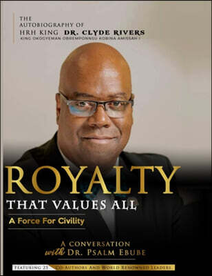 Royalty That Values All: A Force for Civility. the Autobiography of Hrh King Dr. Clyde Rivers