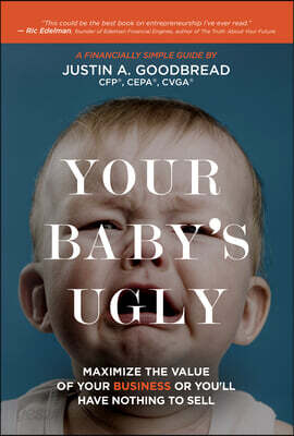 Your Baby's Ugly: Maximize the Value of Your Business or You'll Have Nothing to Sell