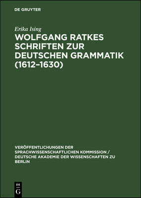 Wolfgang Ratkes Schriften Zur Deutschen Grammatik (1612-1630): Teil I: Abhandlungen. Teil II. Textausgabe