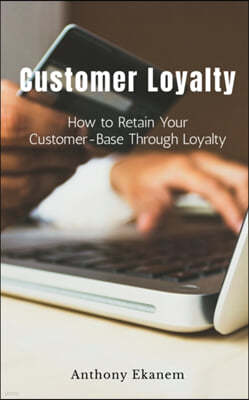 Customer Loyalty: How to Retain Your Customer Base Through Loyalty
