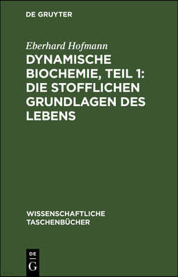 Dynamische Biochemie, Teil 1: Die Stofflichen Grundlagen Des Lebens