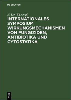 Internationales Symposium Wirkungsmechanismen Von Fungiziden, Antibiotika Und Cytostatika: Mechanisms of Action of Fungicides, Antibiotics and Cytosta