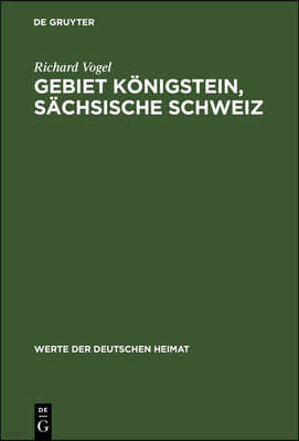 Gebiet Königstein, Sächsische Schweiz: Ergebnisse Der Heimatkundlichen Bestandsaufnahme Im Gebiete Von Königstein/Sächsische Schweiz